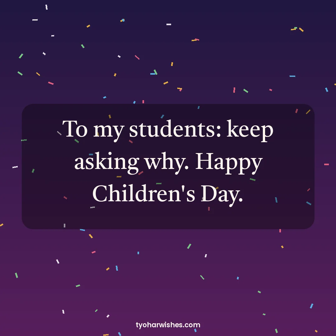 Children's Day wish image: To my students: keep asking why. Happy Children's Day.