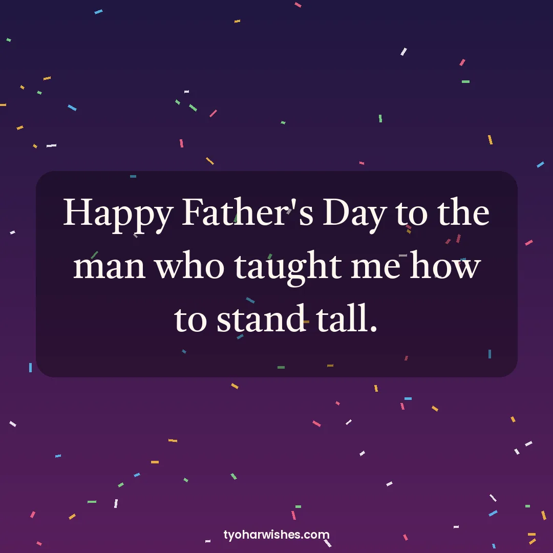 Father's Day wish image: Happy Father's Day to the man who taught me how to stand tall.