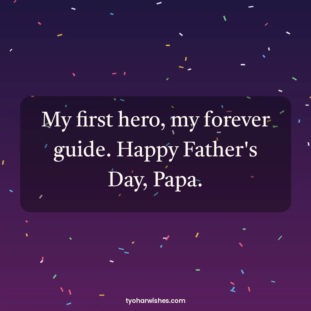 Father's Day wish image: My first hero, my forever guide. Happy Father's Day, Papa.