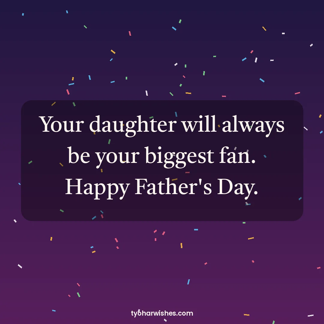 Father's Day wish image: Your daughter will always be your biggest fan. Happy Father's Day.