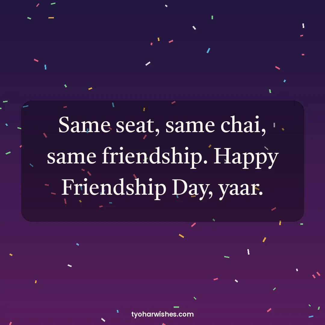 Friendship Day wish image: Same seat, same chai, same friendship. Happy Friendship Day, yaar.