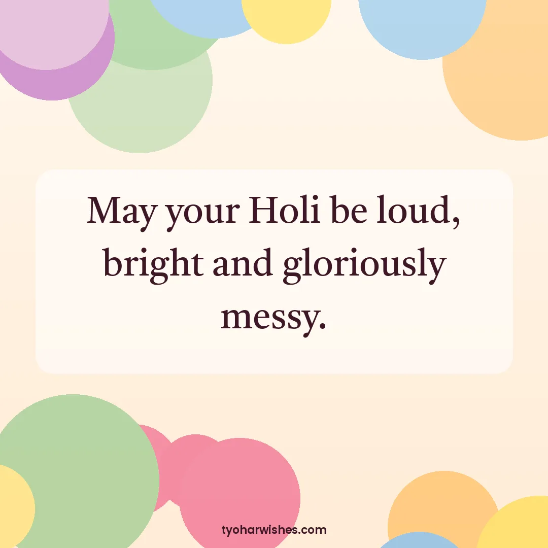 Holi wish image: May your Holi be loud, bright and gloriously messy.