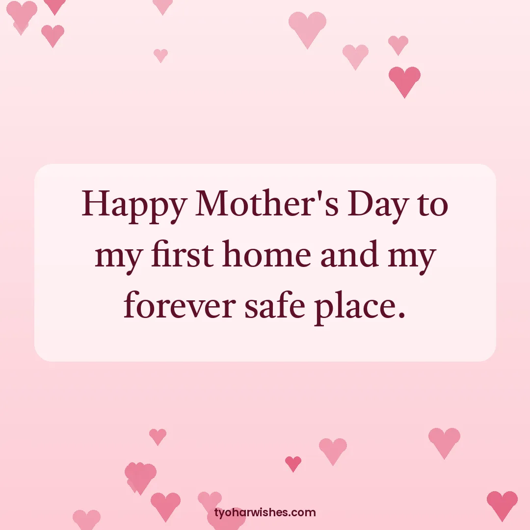 Mother's Day wish image: Happy Mother's Day to my first home and my forever safe place.