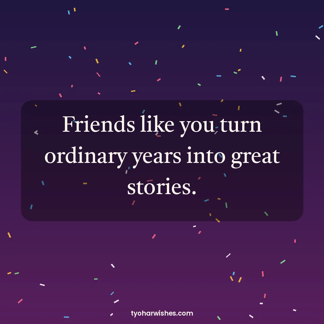 New Year wish image: Friends like you turn ordinary years into great stories.