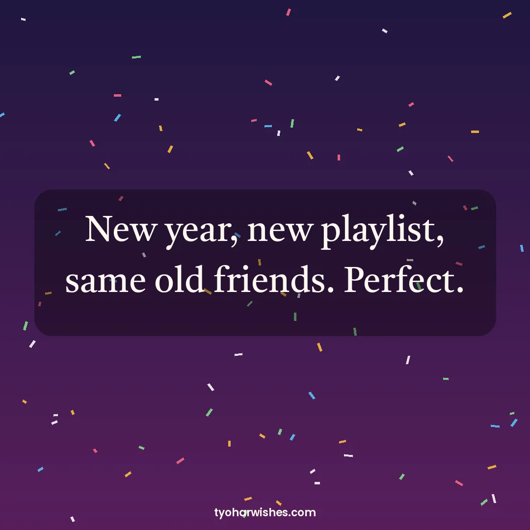 New Year wish image: New year, new playlist, same old friends. Perfect.