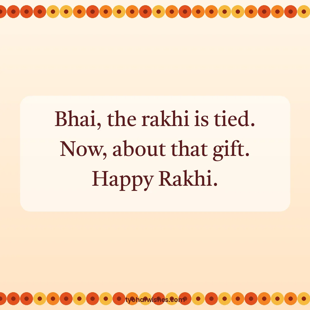 Raksha Bandhan wish image: Bhai, the rakhi is tied. Now, about that gift. Happy Rakhi.