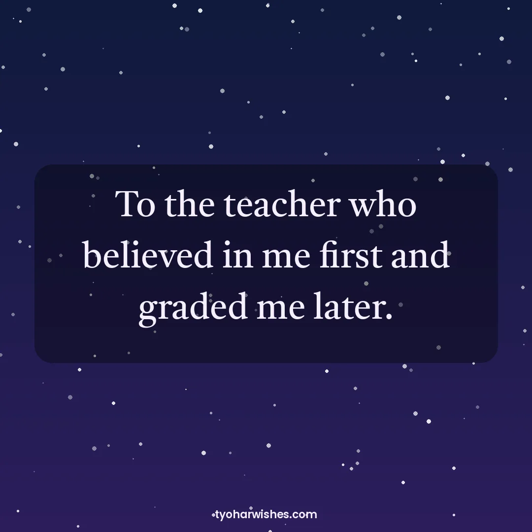 Teachers' Day wish image: To the teacher who believed in me first and graded me later.