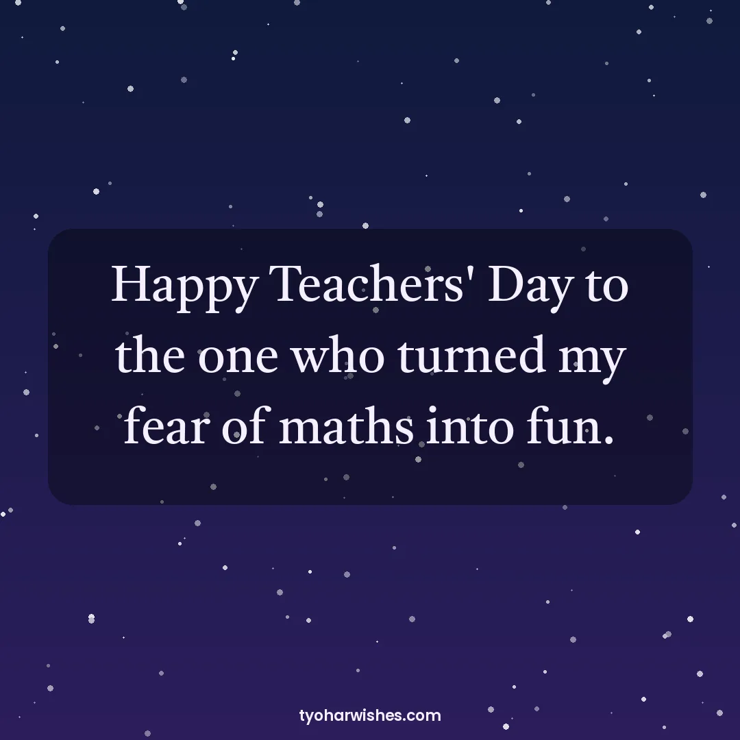 Teachers' Day wish image: Happy Teachers' Day to the one who turned my fear of maths into fun.