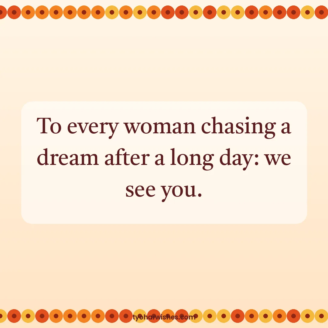 Women's Day wish image: To every woman chasing a dream after a long day: we see you.